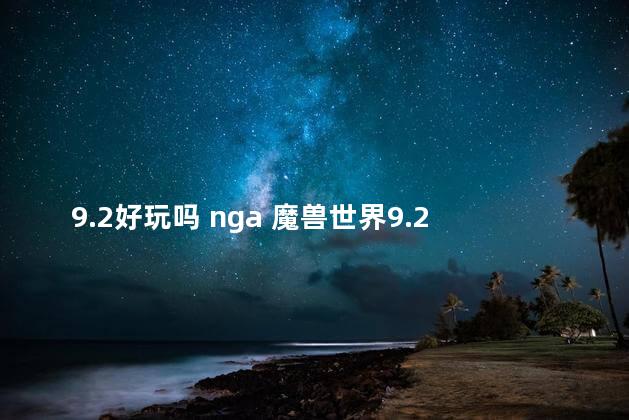 9.2好玩吗 nga 魔兽世界9.2